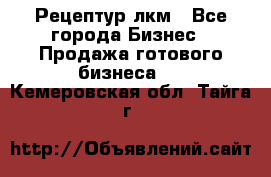 Рецептур лкм - Все города Бизнес » Продажа готового бизнеса   . Кемеровская обл.,Тайга г.